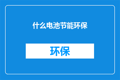 什么电池节能环保(如何实现电池的节能环保？)