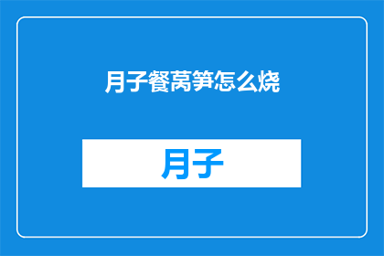 月子餐莴笋怎么烧(如何制作美味的月子餐莴笋？)