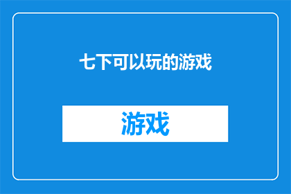 七下可以玩的游戏(七下可以玩的游戏：探索适合儿童的趣味游戏，激发他们的创造力和想象力)