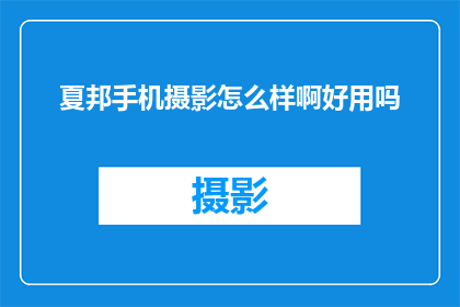 夏邦手机摄影怎么样啊好用吗(夏邦手机摄影效果如何？是否值得一用？)
