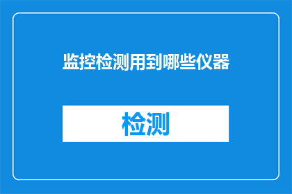 监控检测用到哪些仪器(监控检测领域常用的仪器种类有哪些？)