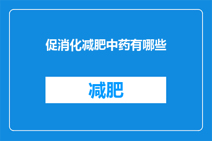 促消化减肥中药有哪些(促消化减肥中药有哪些？)
