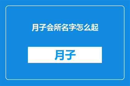 月子会所名字怎么起(如何为月子会所起一个富有吸引力的名字？)