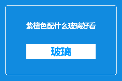 紫檀色配什么玻璃好看(紫檀色搭配哪种玻璃最美观？)