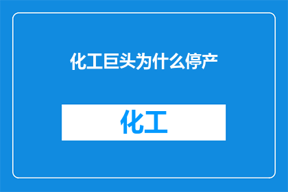 化工巨头为什么停产(化工巨头停产背后的原因是什么？)