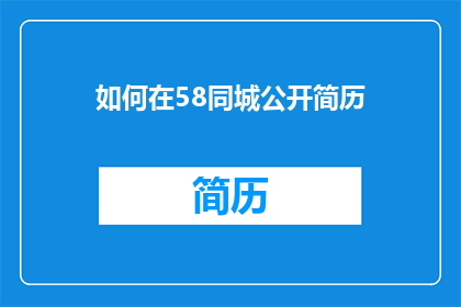 如何在58同城公开简历(如何在58同城上成功展示自己的简历？)