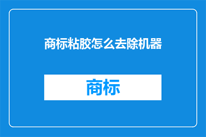商标粘胶怎么去除机器(如何去除机器上的商标粘胶？)