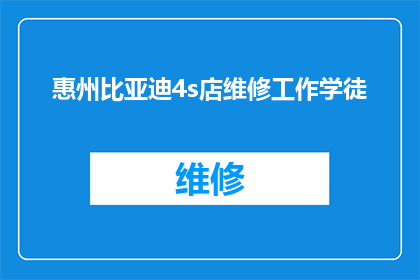 惠州比亚迪4s店维修工作学徒(惠州比亚迪4S店招聘维修工作学徒，你准备好加入我们的团队了吗？)