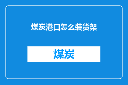 煤炭港口怎么装货架(煤炭港口如何高效装设货架？)