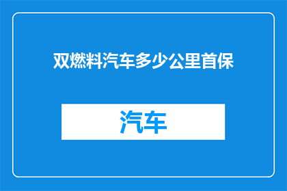 双燃料汽车多少公里首保(双燃料汽车首保里程数是多少？)