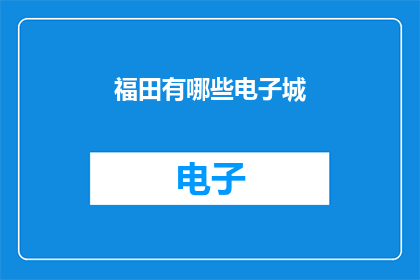 福田有哪些电子城(福田区有哪些著名的电子城？)