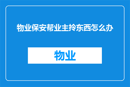 物业保安帮业主拎东西怎么办(物业保安在业主需要时主动提供帮助，这是否意味着他们应该承担起拎东西的责任？)