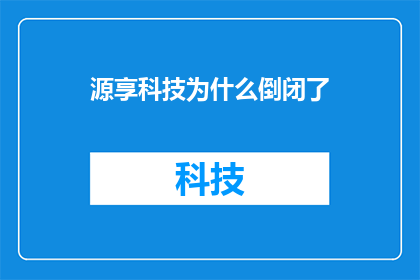 源享科技为什么倒闭了(源享科技为何走向终结？探究其倒闭背后的原因)