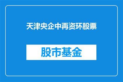 天津央企中再资环股票(天津央企中再资环股票：投资者如何把握投资机会？)