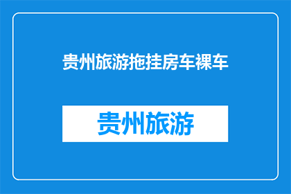 贵州旅游拖挂房车裸车(贵州旅游拖挂房车裸车，您了解吗？)