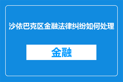 沙依巴克区金融法律纠纷如何处理(如何处理沙依巴克区金融法律纠纷？)