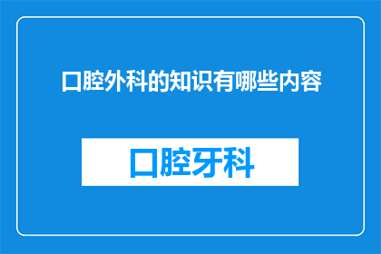 口腔外科的知识有哪些内容(口腔外科领域究竟包含哪些关键知识点？)