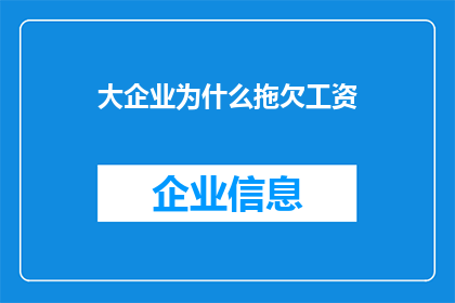 大企业为什么拖欠工资(大企业拖欠工资的原因是什么？)