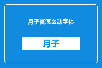 月子餐怎么动字体(如何调整月子餐的字体以吸引注意力？)