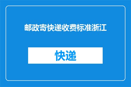 邮政寄快递收费标准浙江(浙江地区邮政快递收费标准的疑问解答)