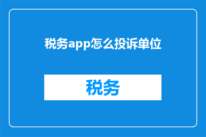 税务app怎么投诉单位(如何通过税务应用程序对单位提出投诉？)