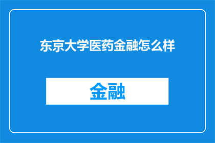东京大学医药金融怎么样(东京大学医药金融领域的现状与前景如何？)
