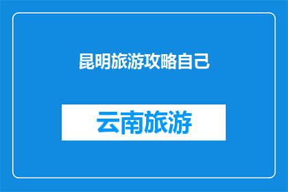 昆明旅游攻略自己(昆明旅游攻略自己：探索云南明珠的无限魅力)