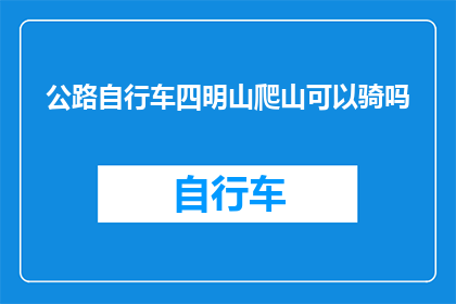 公路自行车四明山爬山可以骑吗(四明山公路自行车骑行是否适宜？)