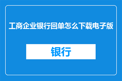 工商企业银行回单怎么下载电子版(如何获取工商企业银行回单的电子版？)