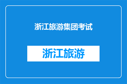 浙江旅游集团考试(浙江旅游集团考试：您准备好迎接挑战了吗？)