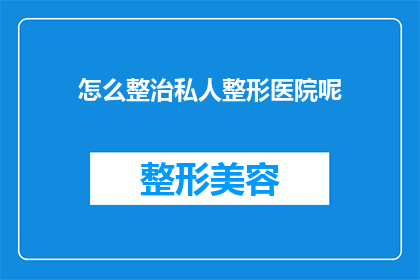 怎么整治私人整形医院呢(如何有效整治私人整形医院？)