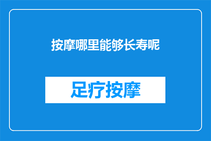 按摩哪里能够长寿呢(探索长寿秘诀：按摩哪些部位能助您健康长命？)