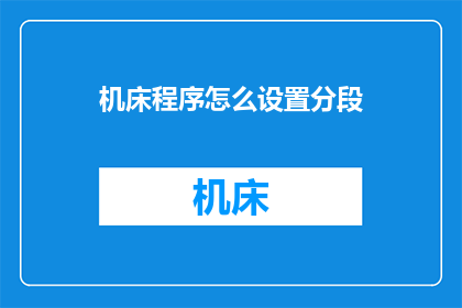 机床程序怎么设置分段(如何精确设置机床程序以实现分段功能？)