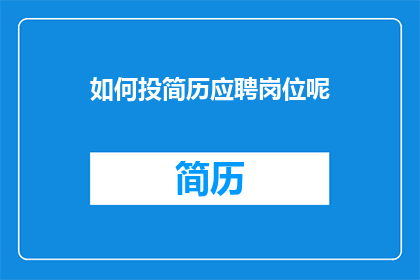 如何投简历应聘岗位呢(如何有效投递简历以应聘心仪岗位？)