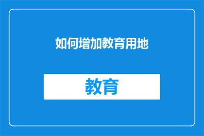 如何增加教育用地(如何有效增加教育用地以满足日益增长的教育需求？)