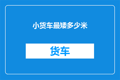 小货车最矮多少米(小货车的最低高度是多少？)