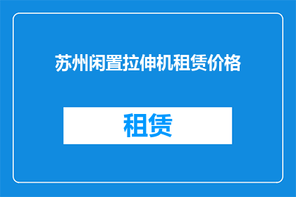 苏州闲置拉伸机租赁价格(苏州地区闲置拉伸机租赁价格是多少？)
