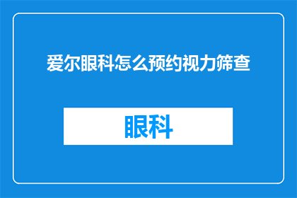 爱尔眼科怎么预约视力筛查(如何预约爱尔眼科进行视力筛查？)