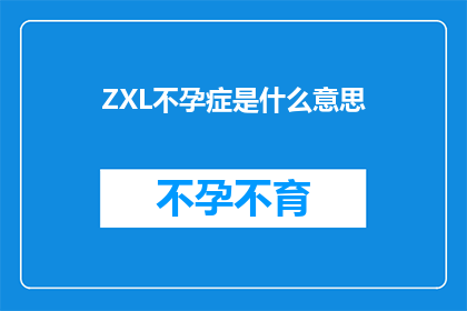 ZXL不孕症是什么意思(不孕症：一个让夫妻困扰的医学难题，究竟意味着什么？)