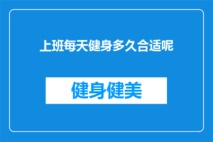 上班每天健身多久合适呢(每天健身多久合适？探索适合上班族的健身时长)