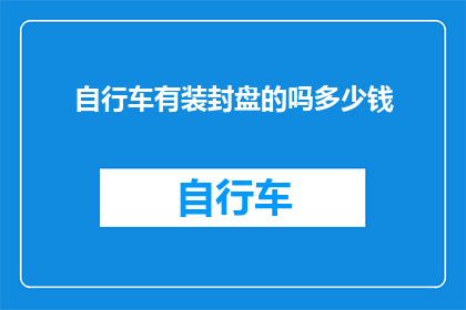 自行车有装封盘的吗多少钱(自行车是否配备有安全封装盘？其价格如何？)