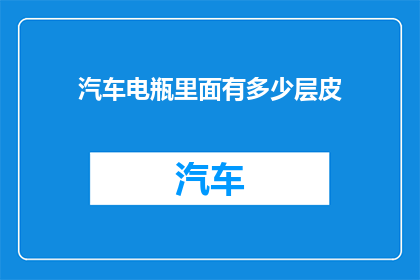 汽车电瓶里面有多少层皮(汽车电瓶内部结构之谜：究竟有多少层皮？)