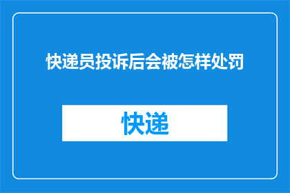 快递员投诉后会被怎样处罚(快递员在遭遇投诉后，会面临哪些可能的处罚？)
