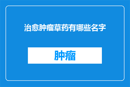治愈肿瘤草药有哪些名字(探索自然界的奇迹：治愈肿瘤的神秘草药有哪些名字？)