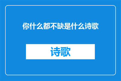 你什么都不缺是什么诗歌(你什么都不缺是什么诗歌的疑问句长标题：

什么情况下，一个人会认为自己拥有一切而不感到匮乏？)