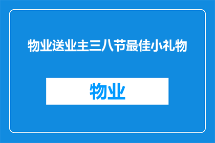 物业送业主三八节最佳小礼物(物业是否应为业主送上三八节最佳小礼物？)