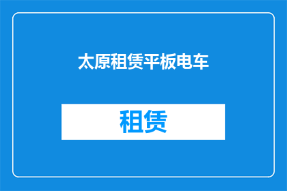 太原租赁平板电车(太原租赁平板电车服务是否可用？)