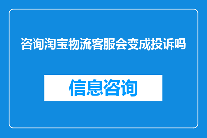 咨询淘宝物流客服会变成投诉吗(咨询淘宝物流客服是否会导致投诉？)
