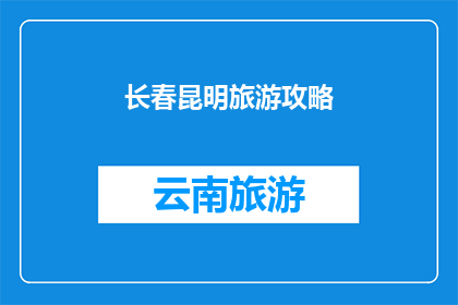 长春昆明旅游攻略(长春和昆明：探索这两个城市的独特魅力，您是否已经做好准备踏上这场旅行？)