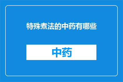 特殊煮法的中药有哪些(有哪些中药采用特殊煮法？)